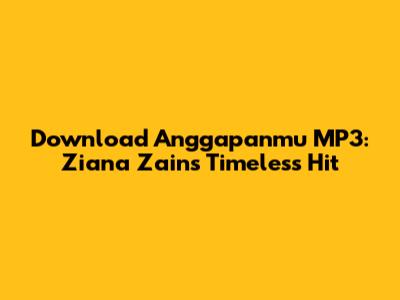 Download Anggapanmu MP3: Ziana Zain's Timeless Hit