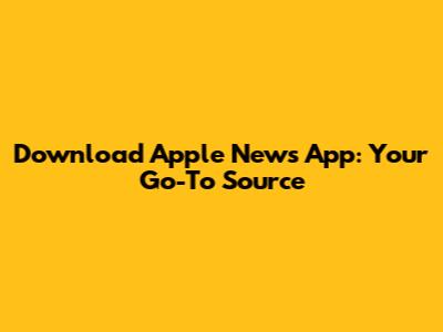 Download Apple News App: Your Go-To Source