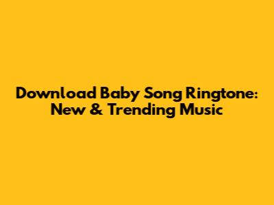 Download Baby Song Ringtone: New & Trending Music