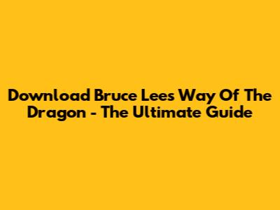 Download Bruce Lee's 'Way Of The Dragon' - The Ultimate Guide