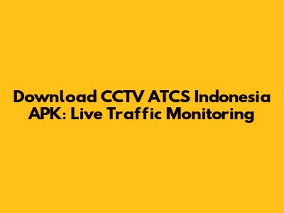 Download CCTV ATCS Indonesia APK: Live Traffic Monitoring
