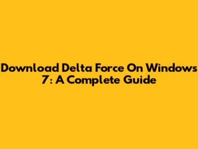 Download Delta Force On Windows 7: A Complete Guide