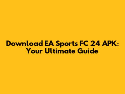 Download EA Sports FC 24 APK: Your Ultimate Guide