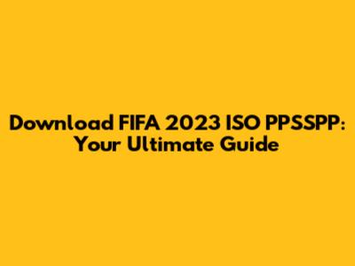 Download FIFA 2023 ISO PPSSPP: Your Ultimate Guide