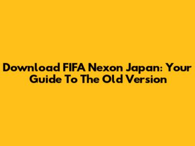 Download FIFA Nexon Japan: Your Guide To The Old Version