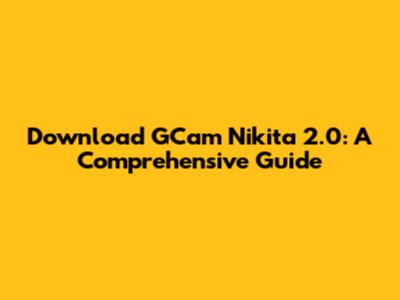 Download GCam Nikita 2.0: A Comprehensive Guide