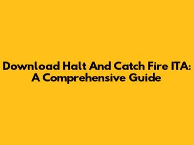 Download Halt And Catch Fire ITA: A Comprehensive Guide