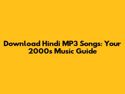 Download Hindi MP3 Songs: Your 2000s Music Guide