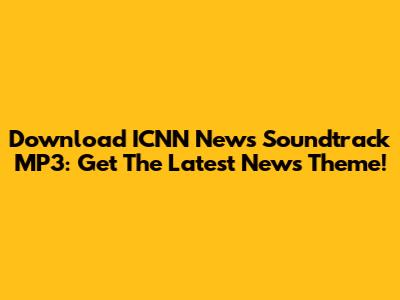Download ICNN News Soundtrack MP3: Get The Latest News Theme!