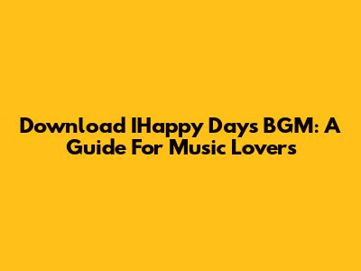 Download IHappy Days BGM: A Guide For Music Lovers