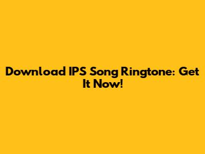 Download IPS Song Ringtone: Get It Now!