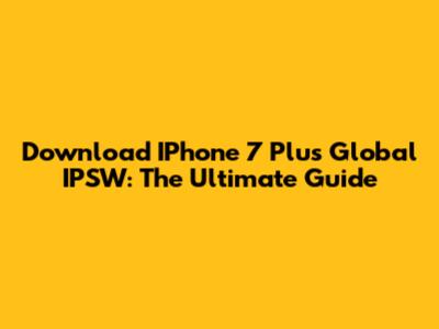 Download IPhone 7 Plus Global IPSW: The Ultimate Guide