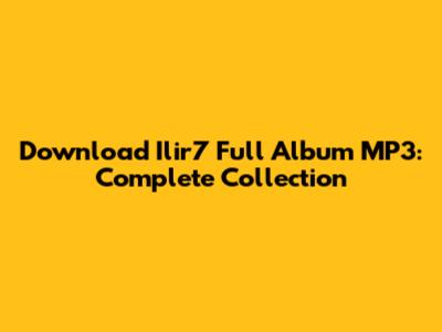 Download Ilir7 Full Album MP3: Complete Collection