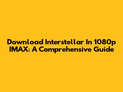 Download Interstellar In 1080p IMAX: A Comprehensive Guide