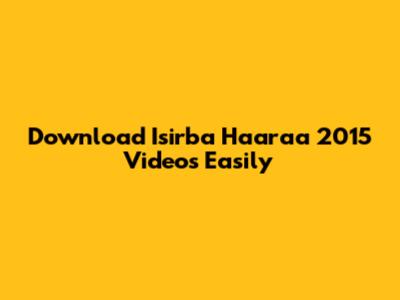 Download Isirba Haaraa 2015 Videos Easily