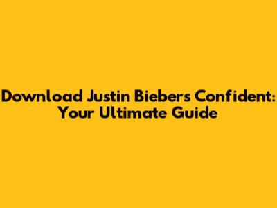 Download Justin Bieber's Confident: Your Ultimate Guide