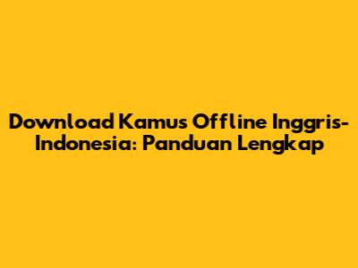 Download Kamus Offline Inggris-Indonesia: Panduan Lengkap