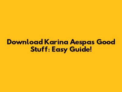 Download Karina Aespa's 'Good Stuff': Easy Guide!