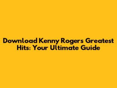 Download Kenny Rogers' Greatest Hits: Your Ultimate Guide