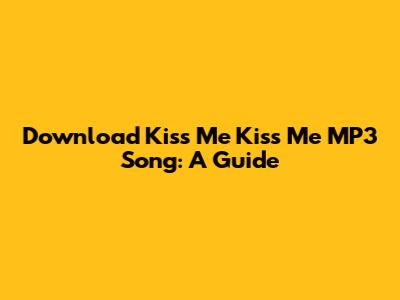 Download Kiss Me Kiss Me MP3 Song: A Guide