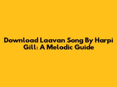 Download Laavan Song By Harpi Gill: A Melodic Guide