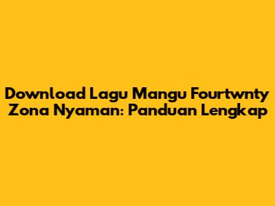 Download Lagu Mangu Fourtwnty Zona Nyaman: Panduan Lengkap