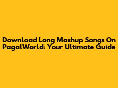 Download Long Mashup Songs On PagalWorld: Your Ultimate Guide