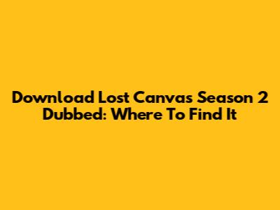 Download Lost Canvas Season 2 Dubbed: Where To Find It