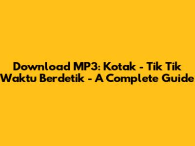 Download MP3: 'Kotak - Tik Tik Waktu Berdetik' - A Complete Guide