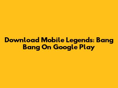 Download Mobile Legends: Bang Bang On Google Play
