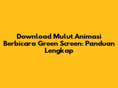 Download Mulut Animasi Berbicara Green Screen: Panduan Lengkap