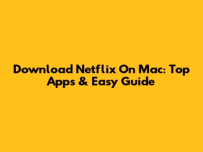Download Netflix On Mac: Top Apps & Easy Guide