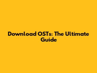 Download OSTs: The Ultimate Guide