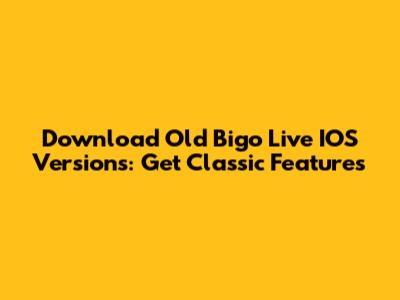 Download Old Bigo Live IOS Versions: Get Classic Features