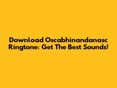 Download Oscabhinandanasc Ringtone: Get The Best Sounds!