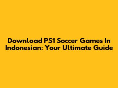Download PS1 Soccer Games In Indonesian: Your Ultimate Guide
