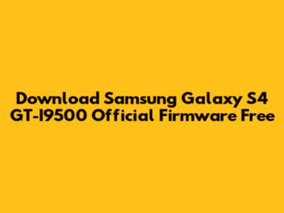 Download Samsung Galaxy S4 GT-I9500 Official Firmware Free