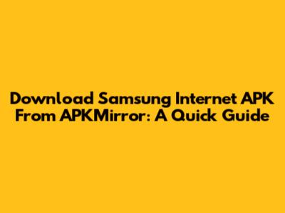 Download Samsung Internet APK From APKMirror: A Quick Guide
