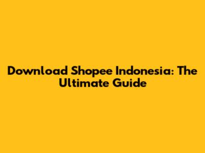 Download Shopee Indonesia: The Ultimate Guide