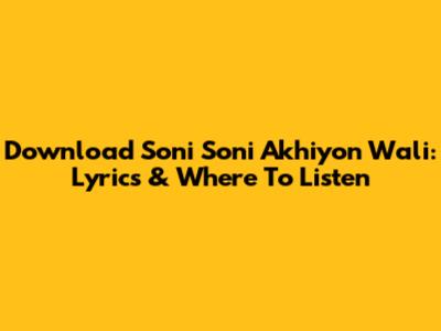 Download Soni Soni Akhiyon Wali: Lyrics & Where To Listen