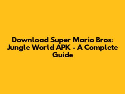 Download Super Mario Bros: Jungle World APK - A Complete Guide