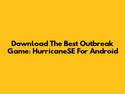 Download The Best Outbreak Game: HurricaneSE For Android