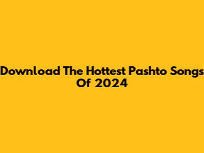Download The Hottest Pashto Songs Of 2024