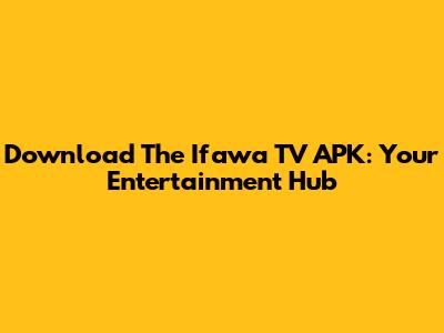 Download The Ifawa TV APK: Your Entertainment Hub