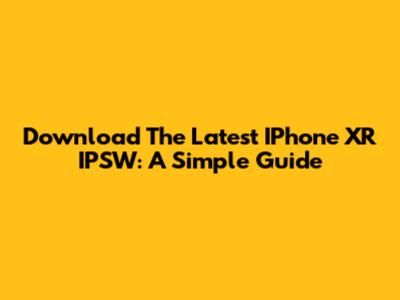 Download The Latest IPhone XR IPSW: A Simple Guide