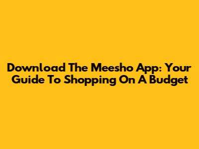 Download The Meesho App: Your Guide To Shopping On A Budget