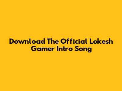 Download The Official Lokesh Gamer Intro Song
