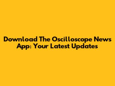 Download The Oscilloscope News App: Your Latest Updates