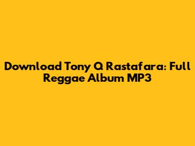 Download Tony Q Rastafara: Full Reggae Album MP3