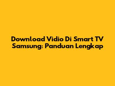 Download Vidio Di Smart TV Samsung: Panduan Lengkap